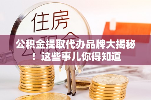 绥棱公积金提取代办品牌大揭秘！这些事儿你得知道
