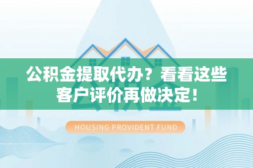 绥棱公积金提取代办？看看这些客户评价再做决定！