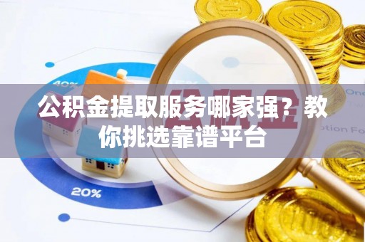 绥棱公积金提取服务哪家强？教你挑选靠谱平台