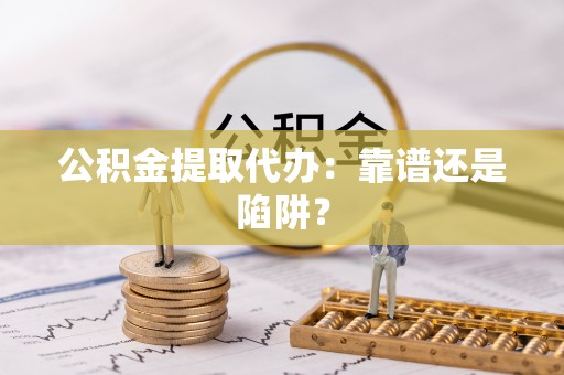 绥棱公积金提取代办：靠谱还是陷阱？