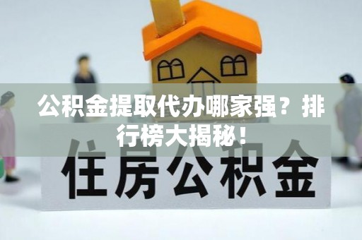绥棱公积金提取代办哪家强？排行榜大揭秘！