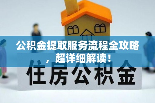 绥棱公积金提取服务流程全攻略，超详细解读！