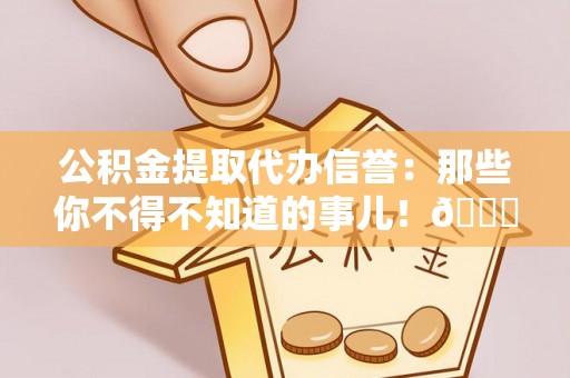 绥棱公积金提取代办信誉：那些你不得不知道的事儿！😎