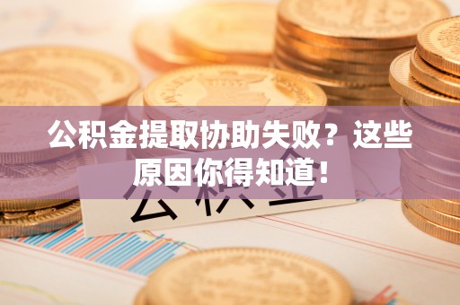 绥棱公积金提取协助失败？这些原因你得知道！