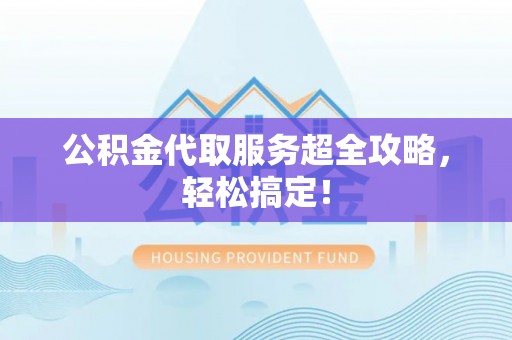 绥棱公积金代取服务超全攻略，轻松搞定！