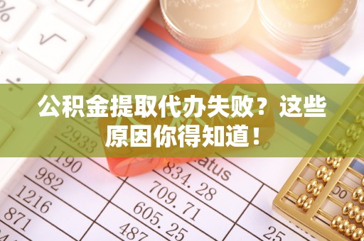 绥棱公积金提取代办失败？这些原因你得知道！