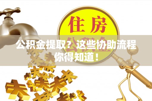 绥棱公积金提取？这些协助流程你得知道！