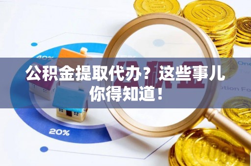 绥棱公积金提取代办？这些事儿你得知道！