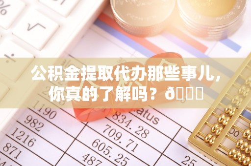 绥棱公积金提取代办那些事儿，你真的了解吗？😎