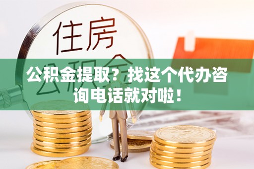 绥棱公积金提取？找这个代办咨询电话就对啦！