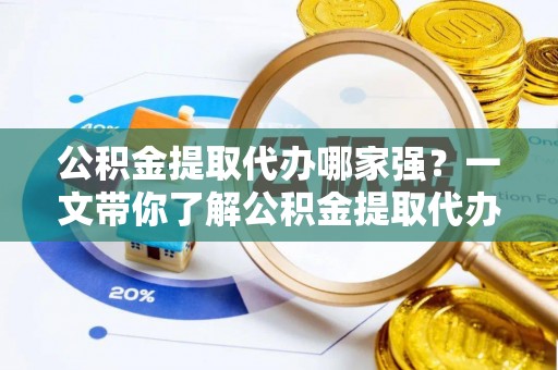 绥棱公积金提取代办哪家强？一文带你了解公积金提取代办机构排名及相关知识