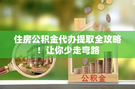 绥棱住房公积金代办提取全攻略！让你少走弯路