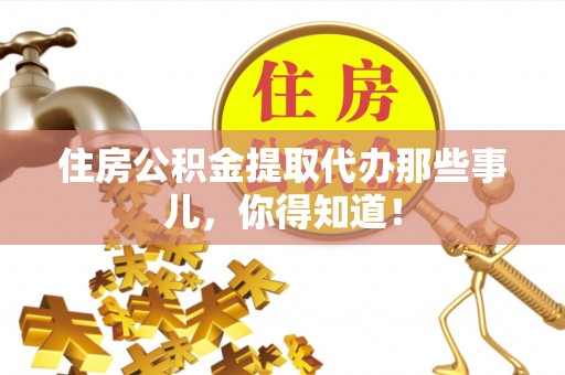 绥棱住房公积金提取代办那些事儿，你得知道！