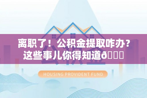 绥棱离职了！公积金提取咋办？这些事儿你得知道😎