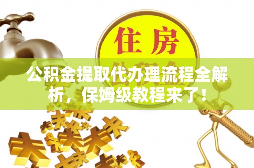 绥棱公积金提取代办理流程全解析，保姆级教程来了！