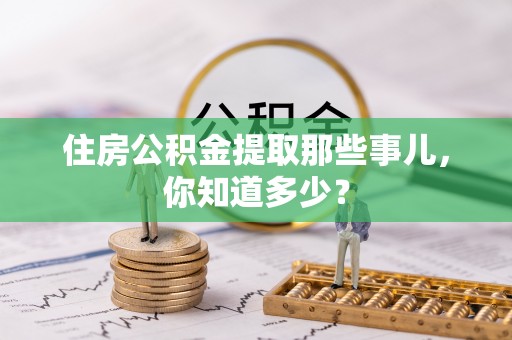 绥棱住房公积金提取那些事儿，你知道多少？