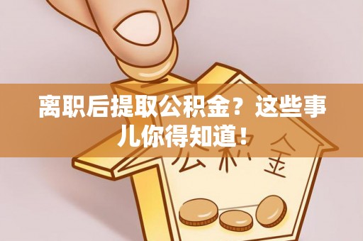 绥棱离职后提取公积金？这些事儿你得知道！