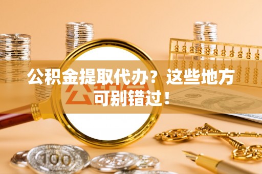 绥棱公积金提取代办？这些地方可别错过！