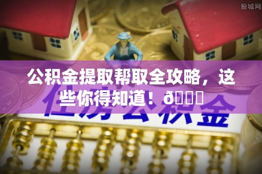 绥棱公积金提取帮取全攻略，这些你得知道！😎
