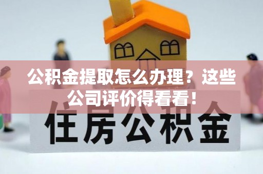 绥棱公积金提取怎么办理？这些公司评价得看看！