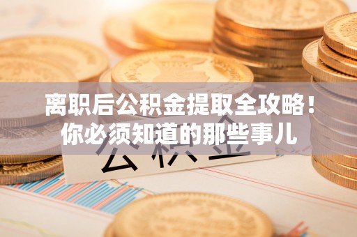 绥棱离职后公积金提取全攻略！你必须知道的那些事儿