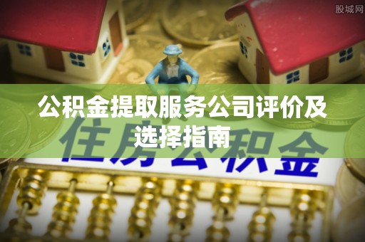 绥棱公积金提取服务公司评价及选择指南