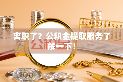 绥棱离职了？公积金提取服务了解一下！