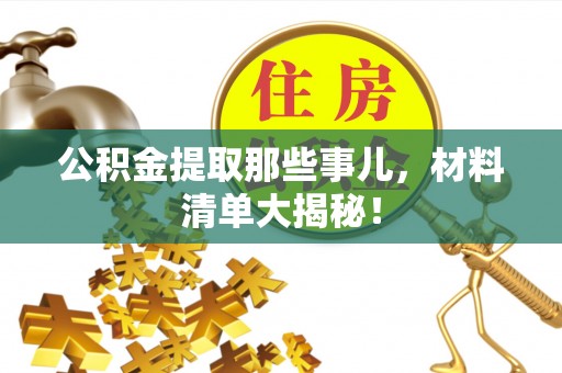 绥棱公积金提取那些事儿，材料清单大揭秘！