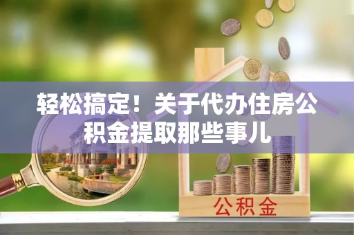 绥棱轻松搞定！关于代办住房公积金提取那些事儿