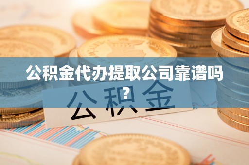 绥棱公积金代办提取公司靠谱吗？