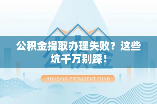 绥棱公积金提取办理失败？这些坑千万别踩！