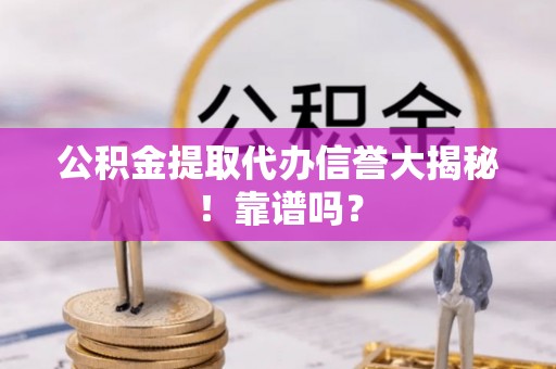 绥棱公积金提取代办信誉大揭秘！靠谱吗？