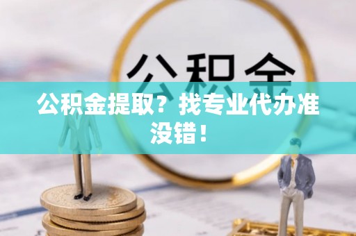 绥棱公积金提取？找专业代办准没错！