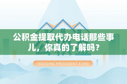 绥棱公积金提取代办电话那些事儿，你真的了解吗？