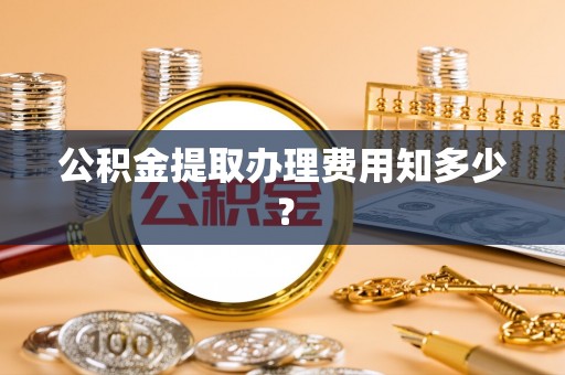 绥棱公积金提取办理费用知多少？