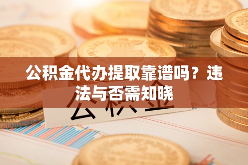绥棱公积金代办提取靠谱吗？违法与否需知晓
