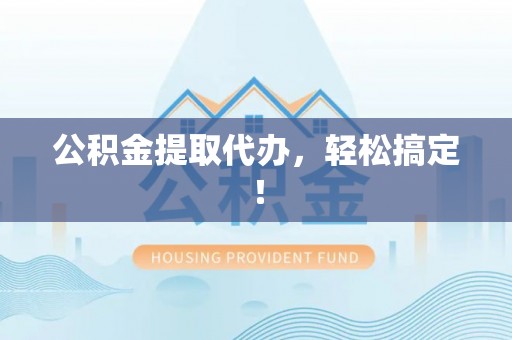 绥棱公积金提取代办，轻松搞定！