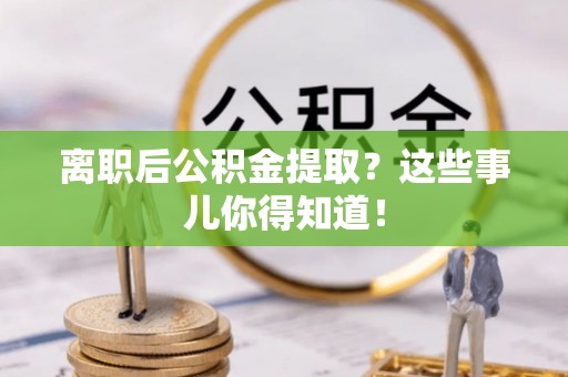 绥棱离职后公积金提取？这些事儿你得知道！