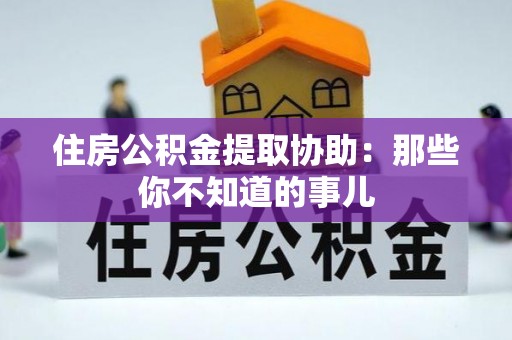 绥棱住房公积金提取协助：那些你不知道的事儿