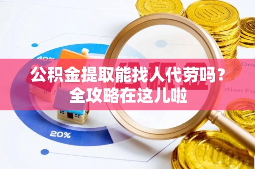 绥棱公积金提取能找人代劳吗？全攻略在这儿啦