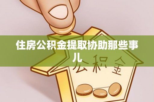 绥棱住房公积金提取协助那些事儿