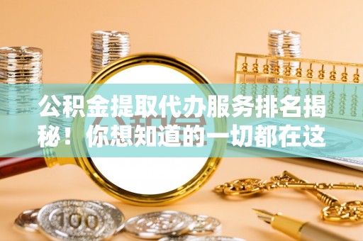 绥棱公积金提取代办服务排名揭秘！你想知道的一切都在这