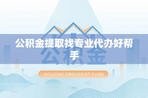 绥棱公积金提取找专业代办好帮手