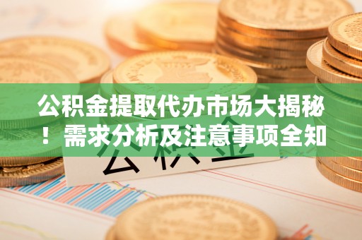 绥棱公积金提取代办市场大揭秘！需求分析及注意事项全知道