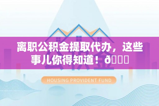 绥棱离职公积金提取代办，这些事儿你得知道！😎