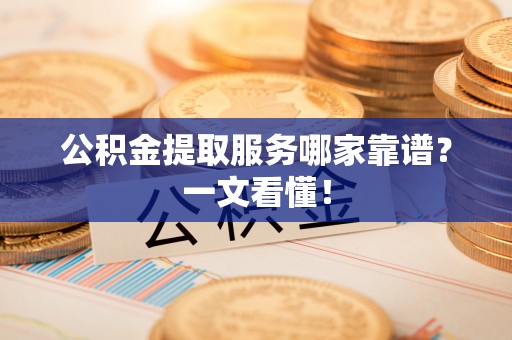 绥棱公积金提取服务哪家靠谱？一文看懂！