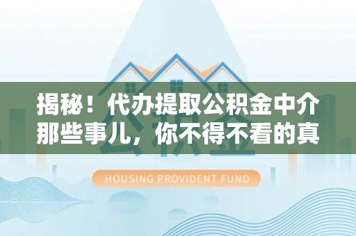 绥棱揭秘！代办提取公积金中介那些事儿，你不得不看的真相