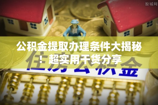 绥棱公积金提取办理条件大揭秘！超实用干货分享