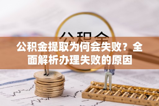 绥棱公积金提取为何会失败？全面解析办理失败的原因