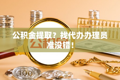 绥棱公积金提取？找代办办理员准没错！